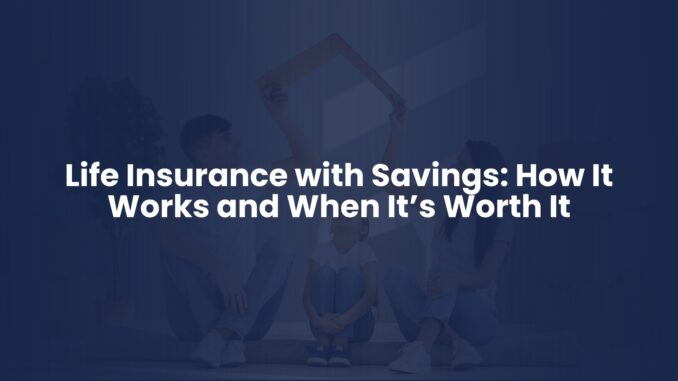 Life Insurance with Savings: How It Works and When It’s Worth It