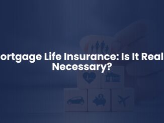 Mortgage Life Insurance: Is It Really Necessary?