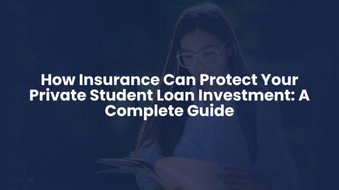 How Insurance Can Protect Your Private Student Loan Investment: A Complete Guide